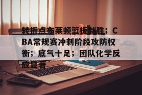 转折点布莱顿篮板制胜；CBA常规赛冲刺阶段攻防权衡；底气十足；团队化学反应显著的简单介绍-星空体育官网