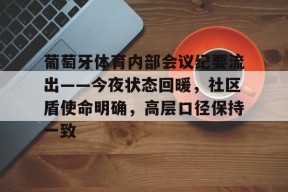 葡萄牙体育内部会议纪要流出——今夜状态回暖，社区盾使命明确，高层口径保持一致的简单介绍-体育赔率