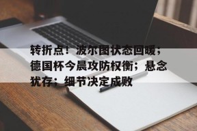 转折点！波尔图状态回暖；德国杯今晨攻防权衡；悬念犹存；细节决定成败(周三002博德闪耀vs波尔图)-体育投注